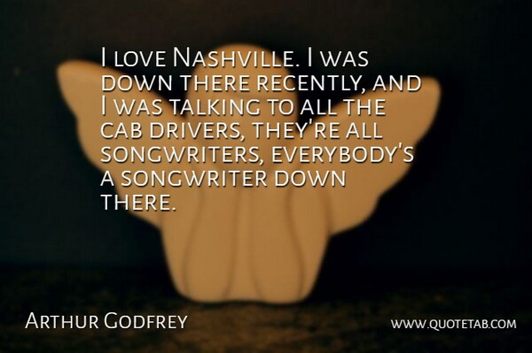 Arthur Godfrey Quote About American Entertainer, Cab, Love, Songwriter, Talking: I Love Nashville I Was...