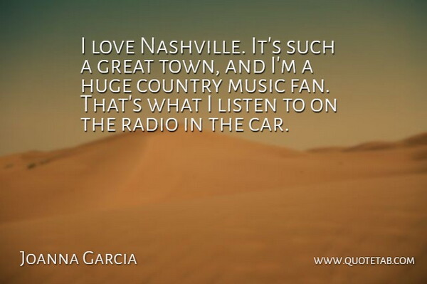 Joanna Garcia Quote About Country, Great, Huge, Listen, Love: I Love Nashville Its Such...
