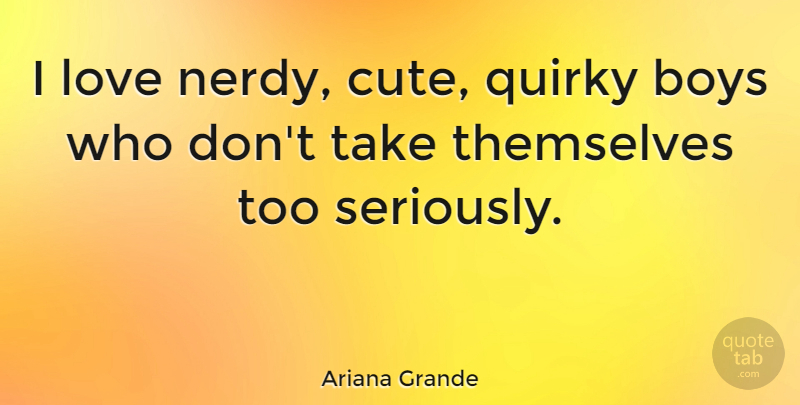Ariana Grande Quote About Cute, Boys, Quirky: I Love Nerdy Cute Quirky...