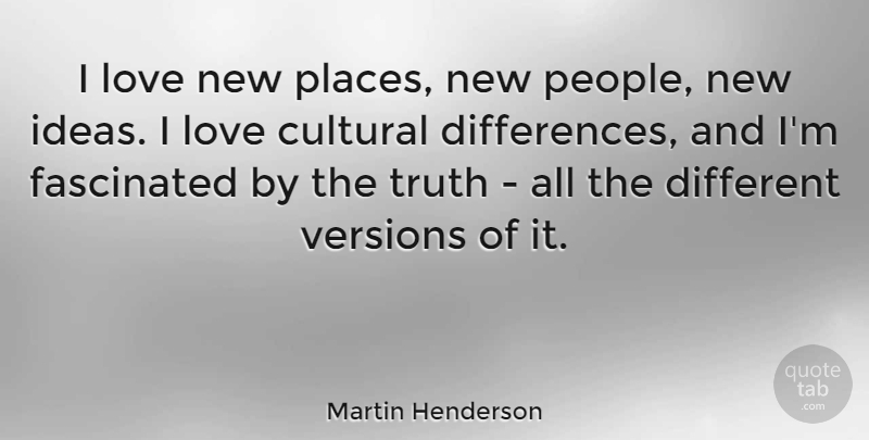 Martin Henderson Quote About Cultural, Fascinated, Love, Truth, Versions: I Love New Places New...
