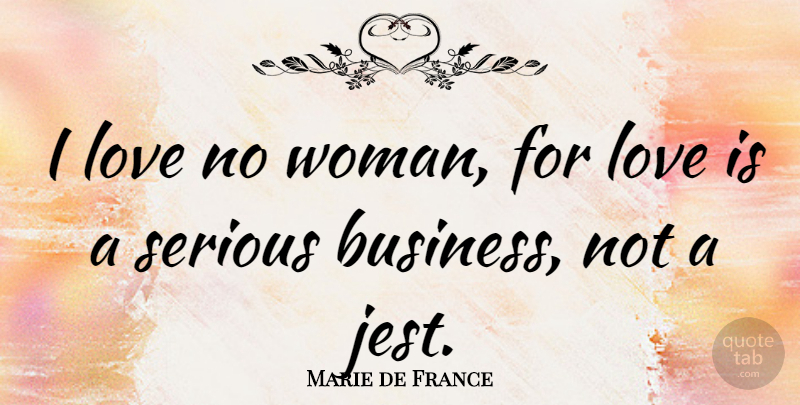 Marie de France Quote About Love Is, Serious, Serious Business: I Love No Woman For...