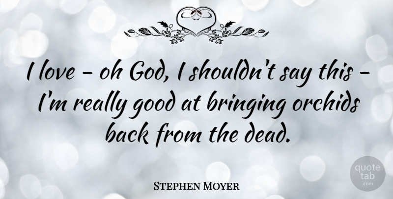 Stephen Moyer Quote About Bringing, God, Good, Love, Oh: I Love Oh God I...