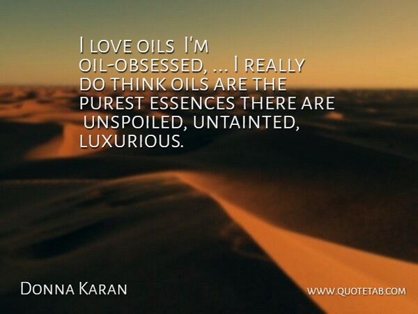 Donna Karan Quote About Love, Oils, Purest: I Love Oils Im Oil...