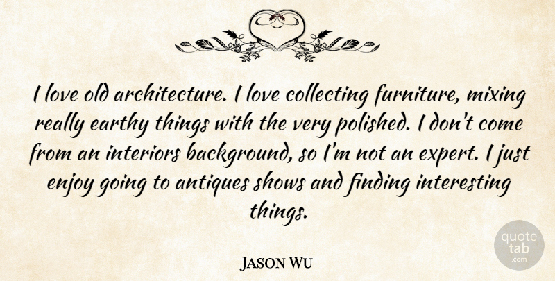 Jason Wu Quote About Interesting, Experts, Antiques: I Love Old Architecture I...