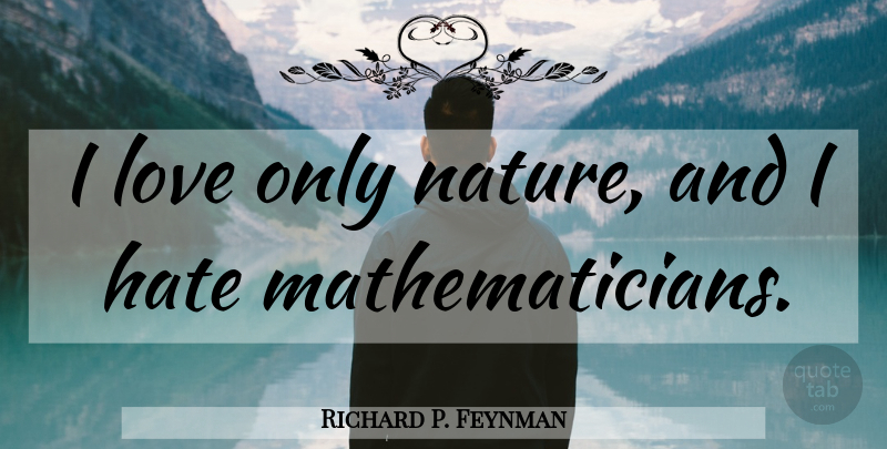 Richard P. Feynman Quote About Hate, Science, I Hate: I Love Only Nature And...