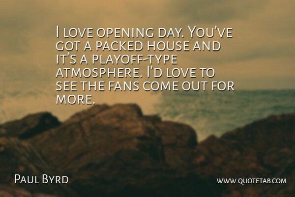 Paul Byrd Quote About Fans, House, Love, Opening: I Love Opening Day Youve...