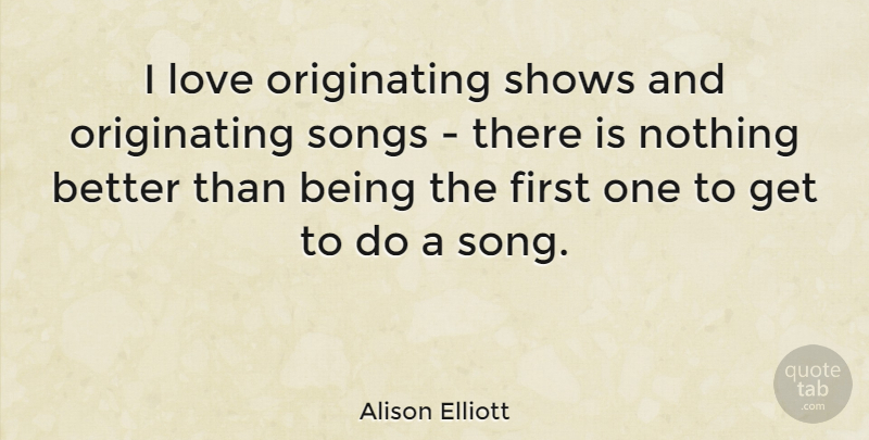Alison Elliott Quote About Song, Firsts, Shows: I Love Originating Shows And...
