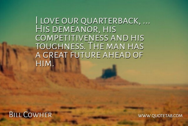 Bill Cowher Quote About Ahead, Future, Great, Love, Man: I Love Our Quarterback His...