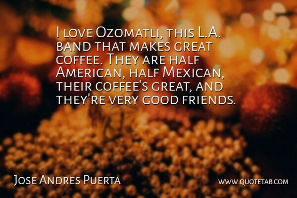 Jose Andres Puerta Quote About Band, Good, Great, Half, Love: I Love Ozomatli This L...