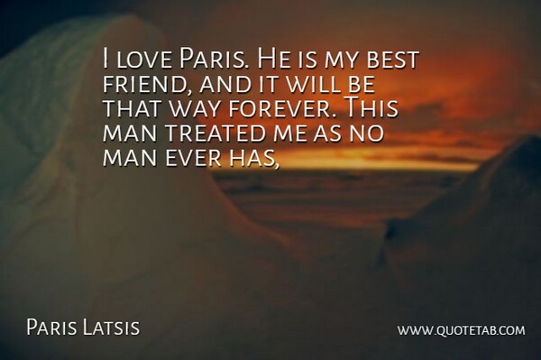 Paris Latsis Quote About Best, Best Friends, Love, Man, Treated: I Love Paris He Is...
