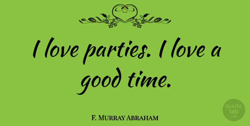 F. Murray Abraham Quote About Party, Good Times: I Love Parties I Love...