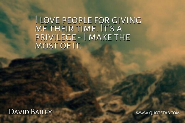 David Bailey Quote About Love, People, Privilege, Time: I Love People For Giving...