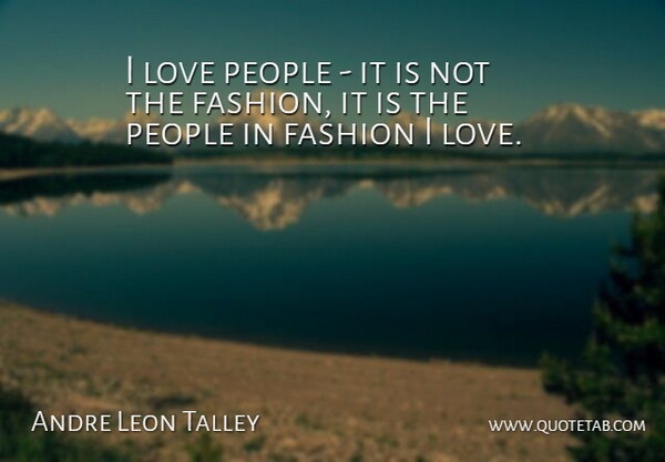 Andre Leon Talley Quote About Fashion, People: I Love People It Is...