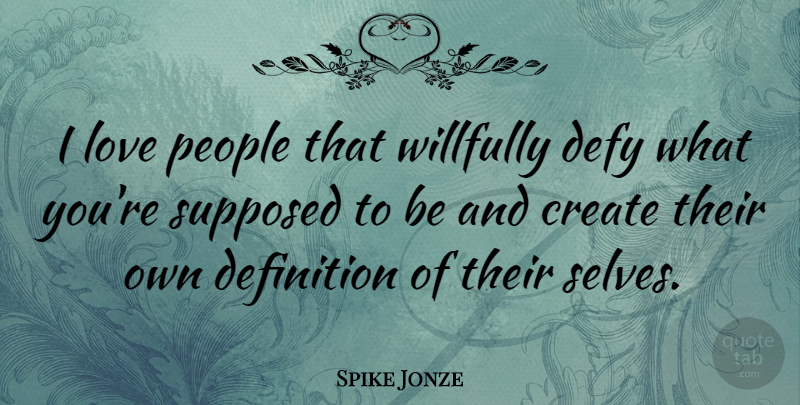 Spike Jonze Quote About Definition, Love, People, Supposed: I Love People That Willfully...