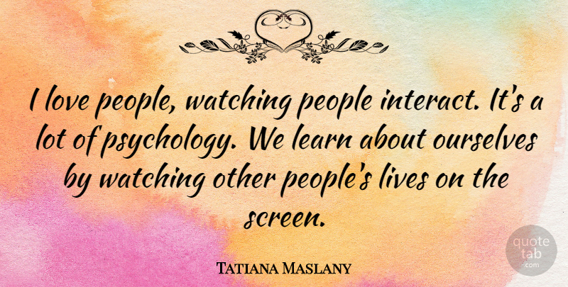 Tatiana Maslany Quote About People, Psychology, Screens: I Love People Watching People...