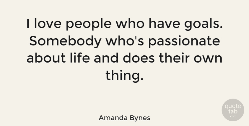 Amanda Bynes Quote About Life, Love, Passionate, People, Somebody: I Love People Who Have...