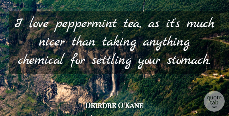 Deirdre O'Kane Quote About Chemical, Love, Nicer, Settling: I Love Peppermint Tea As...