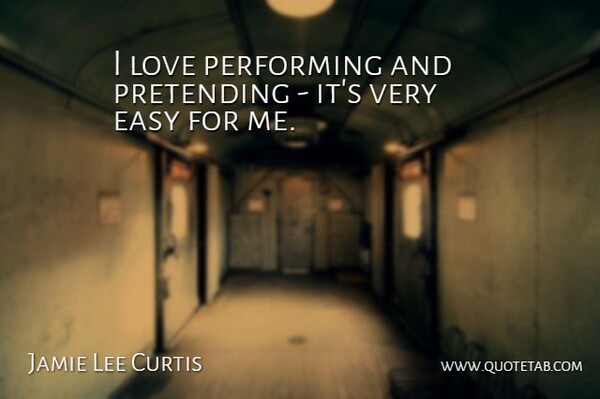 Jamie Lee Curtis Quote About Easy, Pretending, Performing: I Love Performing And Pretending...