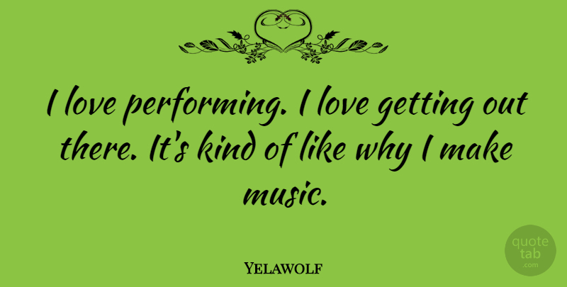 Yelawolf Quote About Kind, Performing: I Love Performing I Love...