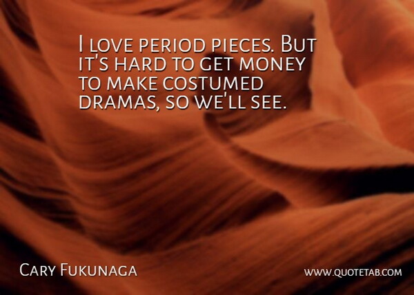 Cary Fukunaga Quote About Hard, Love, Money, Period: I Love Period Pieces But...