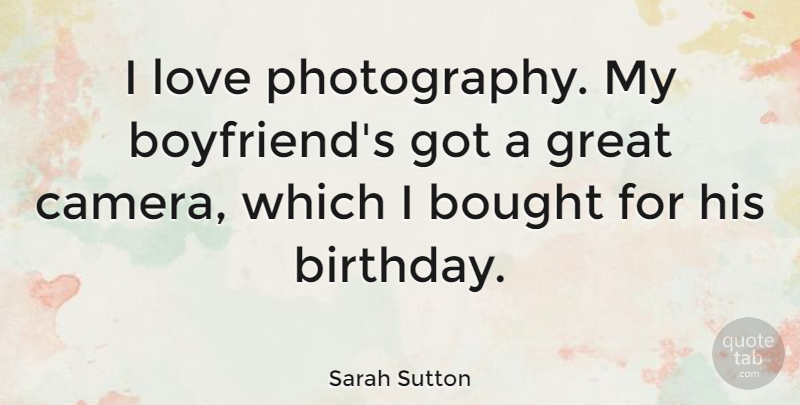 Sarah Sutton Quote About Birthday, Photography, My Boyfriend: I Love Photography My Boyfriends...