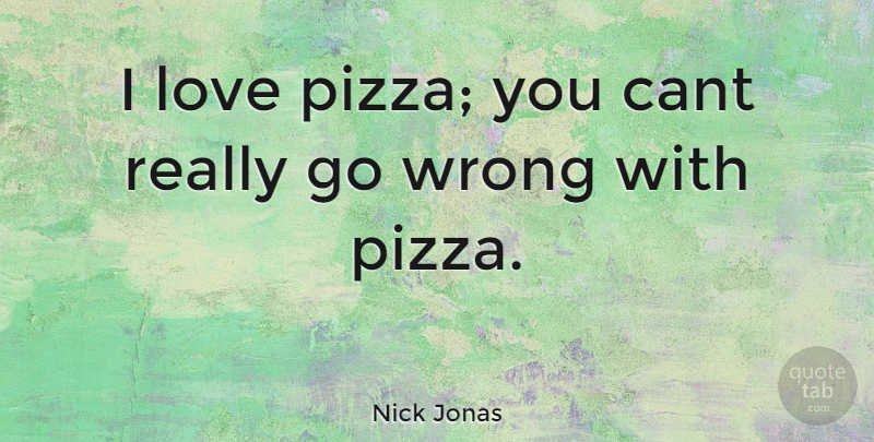 Nick Jonas Quote About Pizza, Cant: I Love Pizza You Cant...