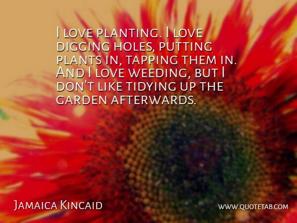 Jamaica Kincaid Quote About Weed, Garden, Digging A Hole: I Love Planting I Love...