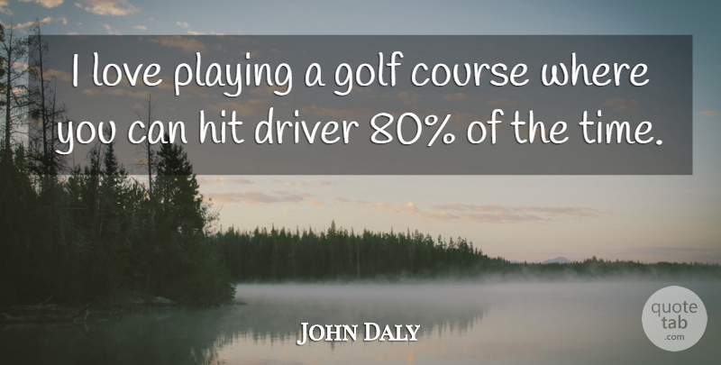 John Daly Quote About Course, Driver, Golf, Hit, Love: I Love Playing A Golf...
