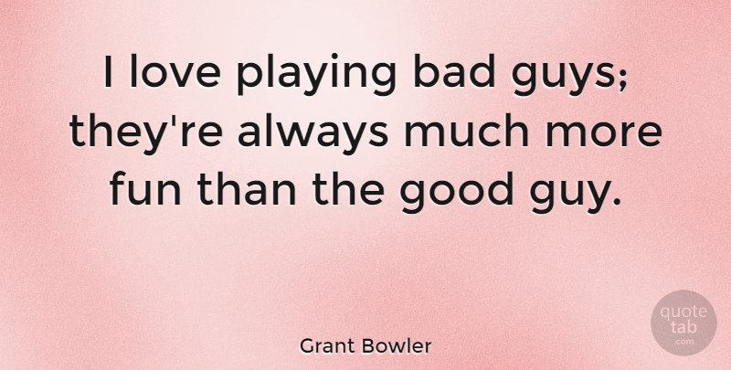 Grant Bowler Quote About Fun, Guy, Good Guy: I Love Playing Bad Guys...