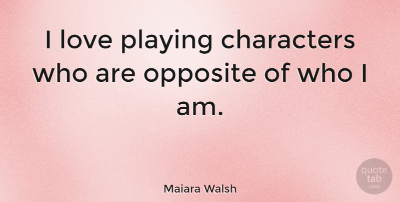 Maiara Walsh Quote About Character, Who I Am, Opposites: I Love Playing Characters Who...