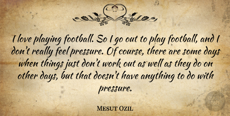 Mesut Ozil Quote About Days, Love, Playing, Work: I Love Playing Football So...