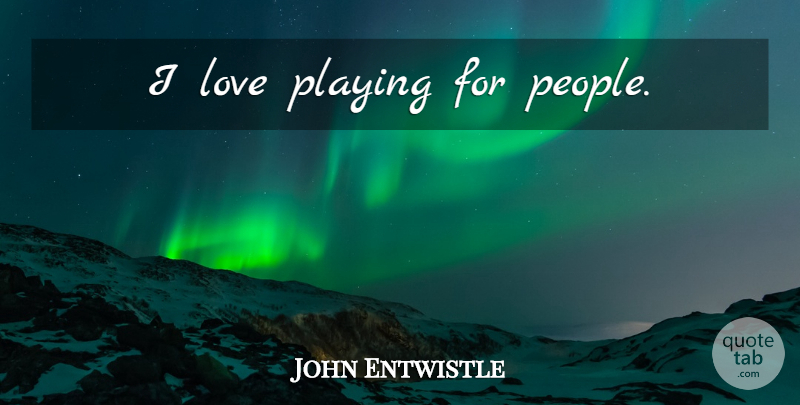 John Entwistle Quote About People: I Love Playing For People...