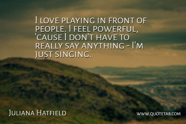 Juliana Hatfield Quote About Powerful, People, Singing: I Love Playing In Front...