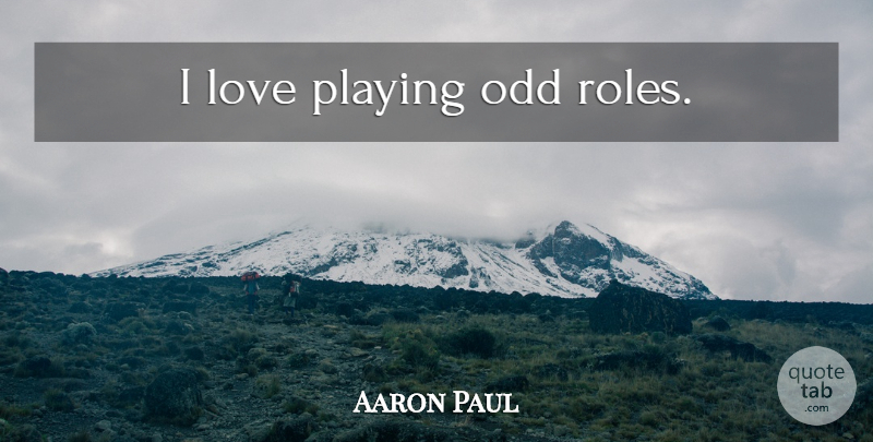 Aaron Paul Quote About Roles, Odd: I Love Playing Odd Roles...