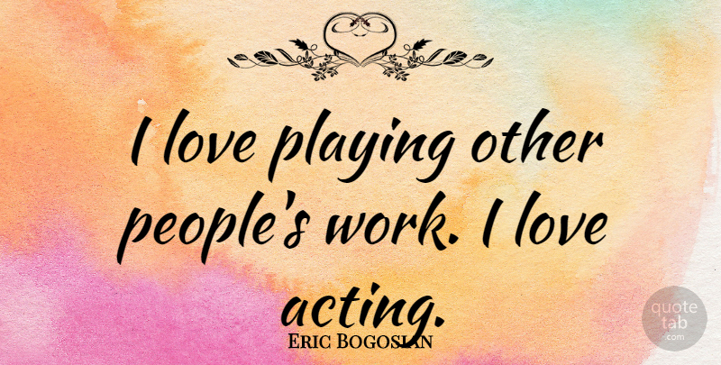 Eric Bogosian Quote About People, Acting: I Love Playing Other Peoples...