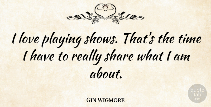 Gin Wigmore Quote About Love, Playing, Time: I Love Playing Shows Thats...