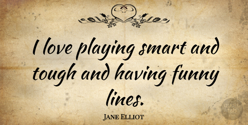 Jane Elliot Quote About Funny, Love, Playing, Tough: I Love Playing Smart And...