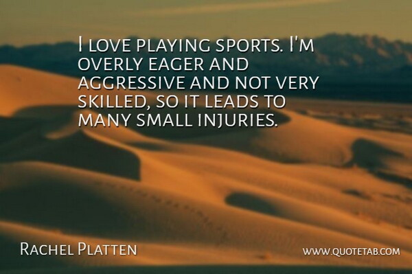 Rachel Platten Quote About Aggressive, Eager, Leads, Love, Overly: I Love Playing Sports Im...