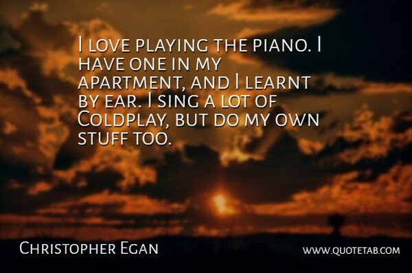 Christopher Egan Quote About Learnt, Love, Playing, Sing, Stuff: I Love Playing The Piano...