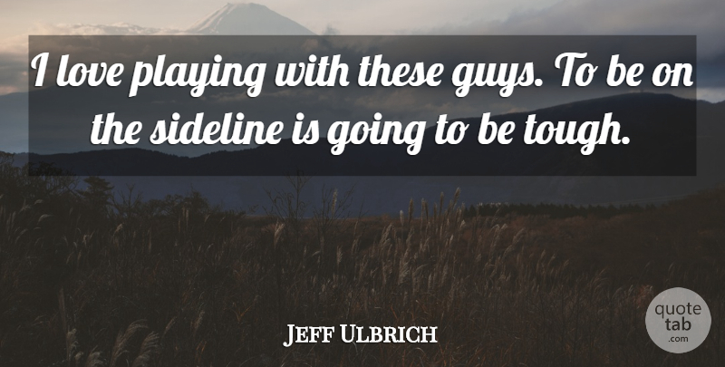 Jeff Ulbrich Quote About Love, Playing, Sideline: I Love Playing With These...