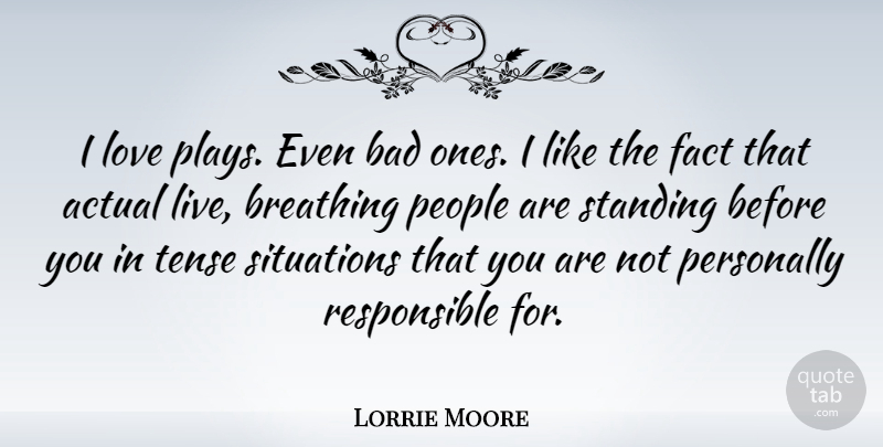 Lorrie Moore Quote About Breathing, Play, People: I Love Plays Even Bad...