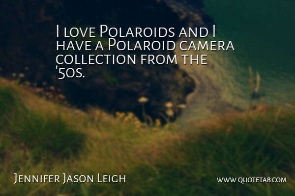 Jennifer Jason Leigh Quote About Cameras, Polaroids, Collections: I Love Polaroids And I...
