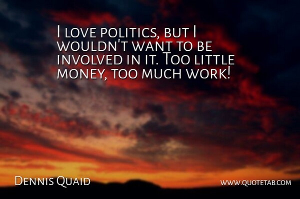 Dennis Quaid Quote About Involved, Love, Money, Work: I Love Politics But I...
