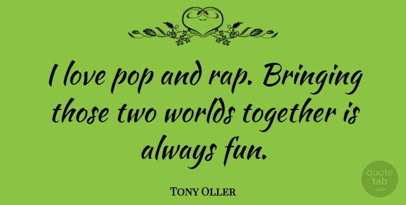 Tony Oller Quote About Fun, Rap, Two: I Love Pop And Rap...