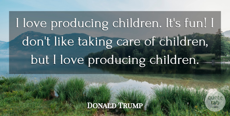 Donald Trump Quote About Children, Fun, Care: I Love Producing Children Its...