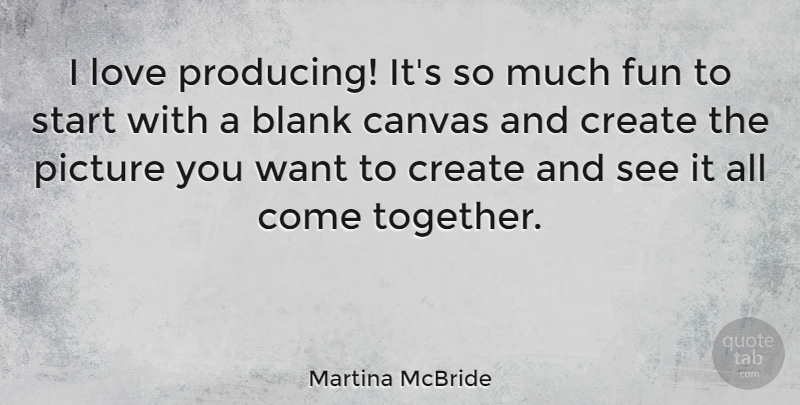 Martina McBride Quote About Fun, Together, Want: I Love Producing Its So...