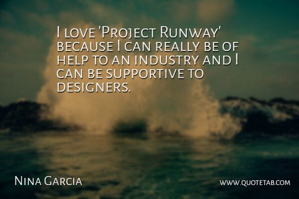 Nina Garcia Quote About Industry, Love, Supportive: I Love Project Runway Because...