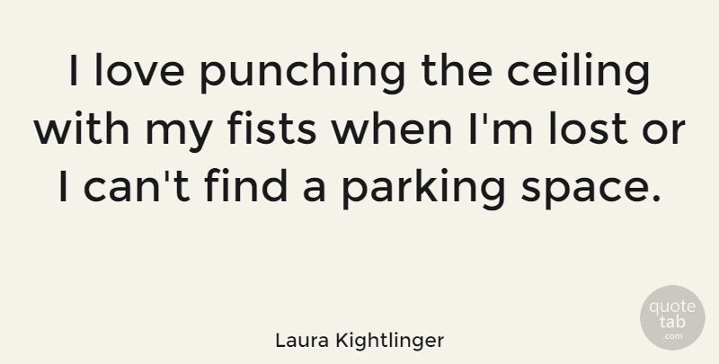 Laura Kightlinger Quote About Ceiling, Fists, Love, Parking, Punching: I Love Punching The Ceiling...