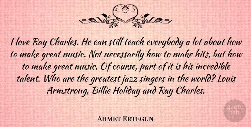 Ahmet Ertegun Quote About Everybody, Great, Greatest, Holiday, Incredible: I Love Ray Charles He...