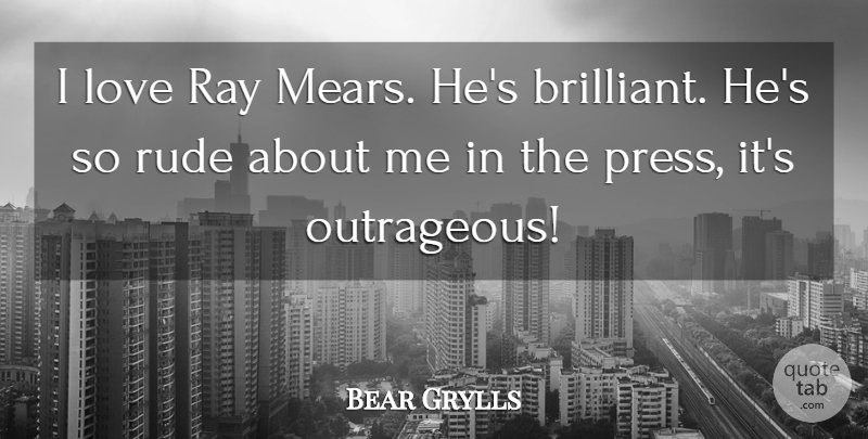 Bear Grylls Quote About Rude, Rays, Brilliant: I Love Ray Mears Hes...